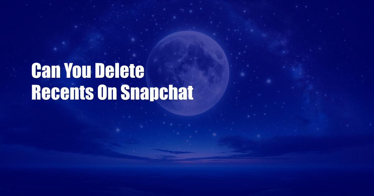 Can You Delete Recents On Snapchat