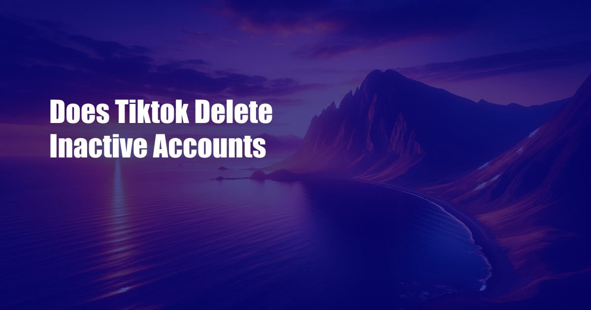 Does Tiktok Delete Inactive Accounts