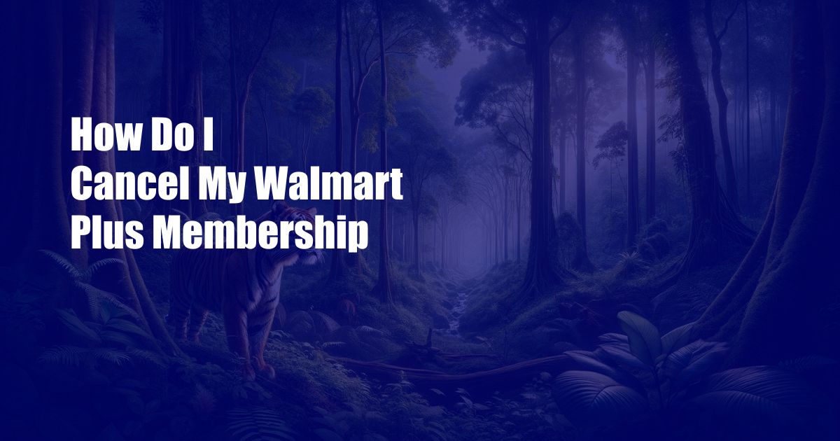 How Do I Cancel My Walmart Plus Membership