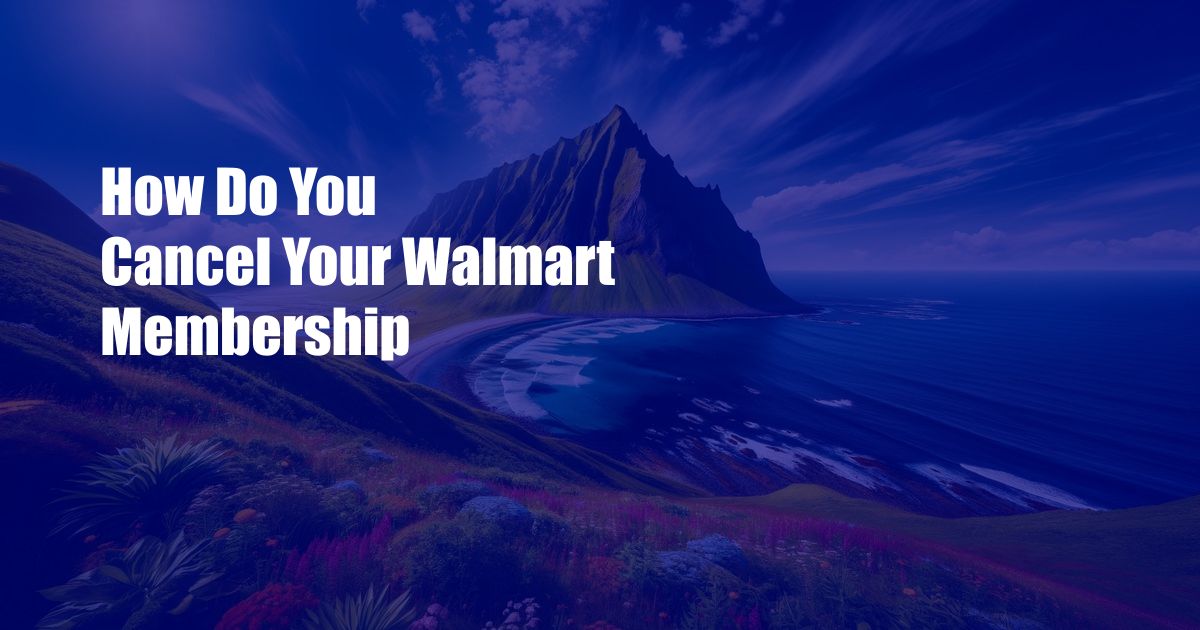 How Do You Cancel Your Walmart Membership