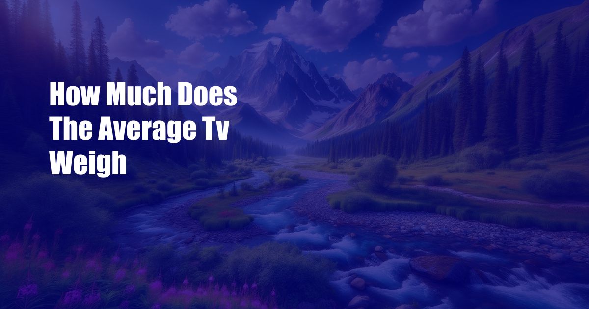 How Much Does The Average Tv Weigh