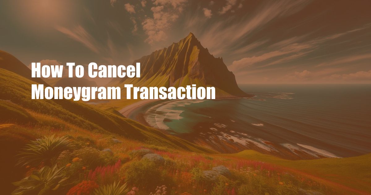 How To Cancel Moneygram Transaction