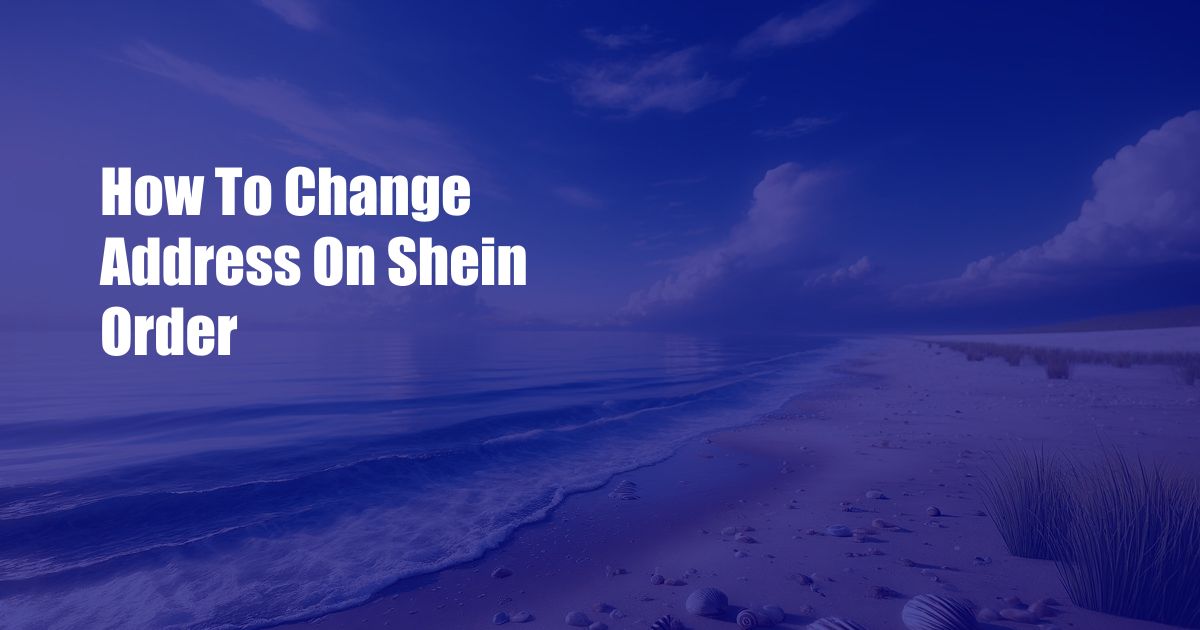 How To Change Address On Shein Order