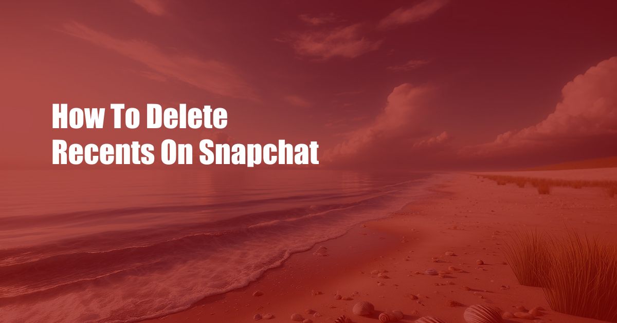 How To Delete Recents On Snapchat