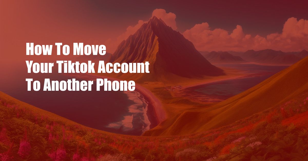 How To Move Your Tiktok Account To Another Phone