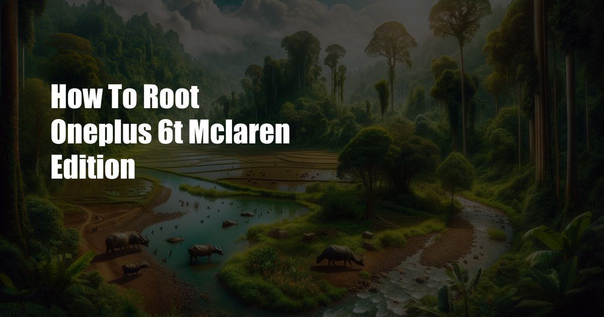 How To Root Oneplus 6t Mclaren Edition