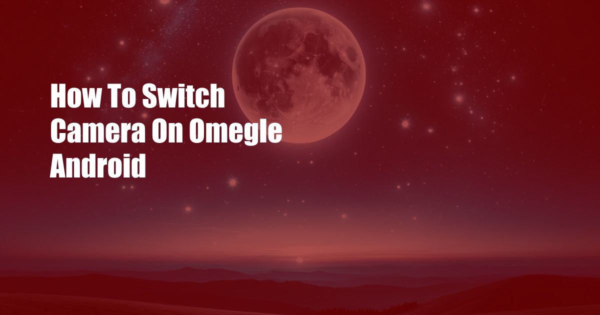 How To Switch Camera On Omegle Android