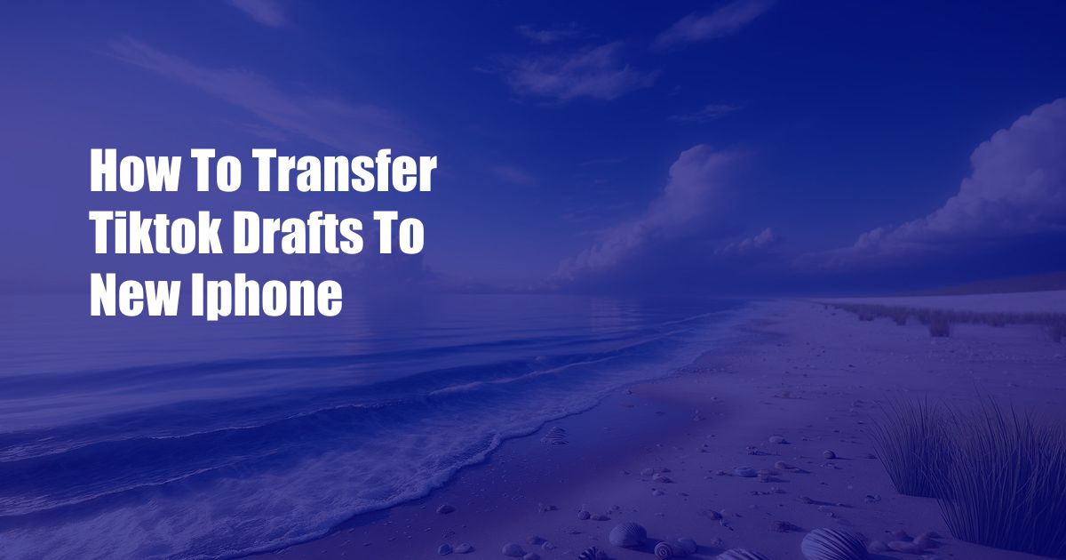 How To Transfer Tiktok Drafts To New Iphone