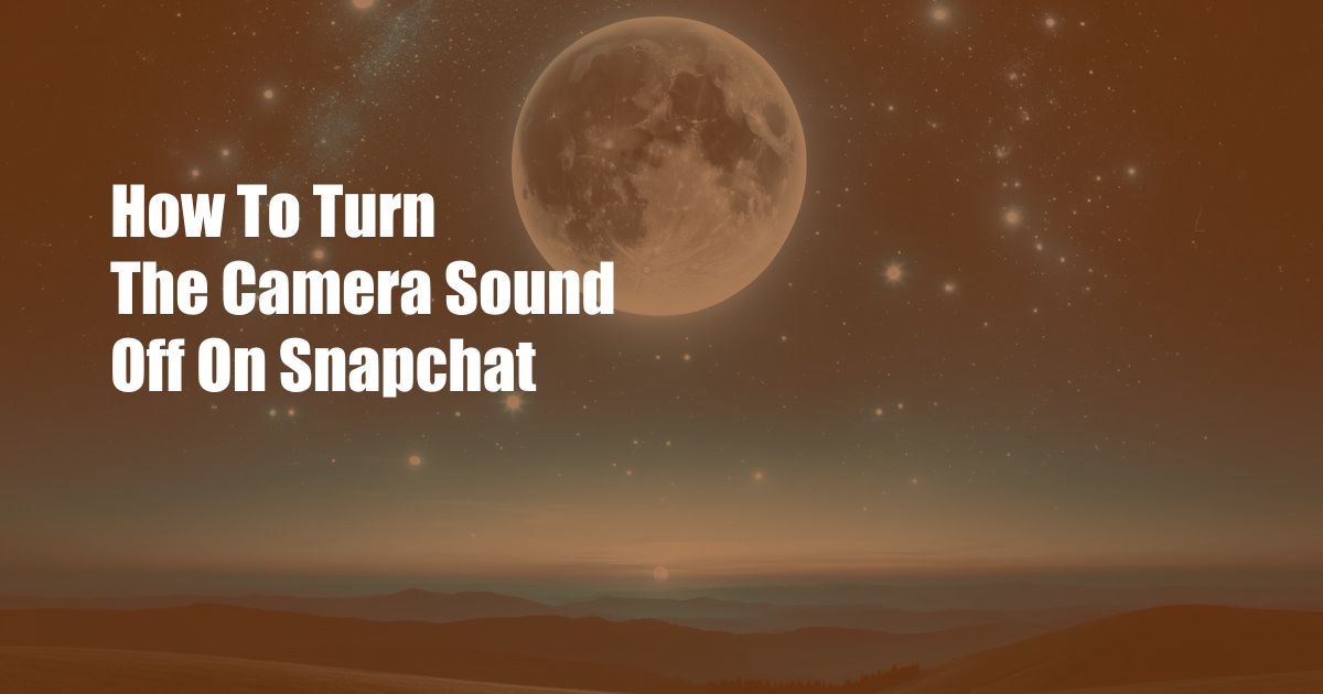 How To Turn The Camera Sound Off On Snapchat