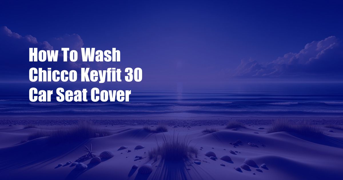 How To Wash Chicco Keyfit 30 Car Seat Cover