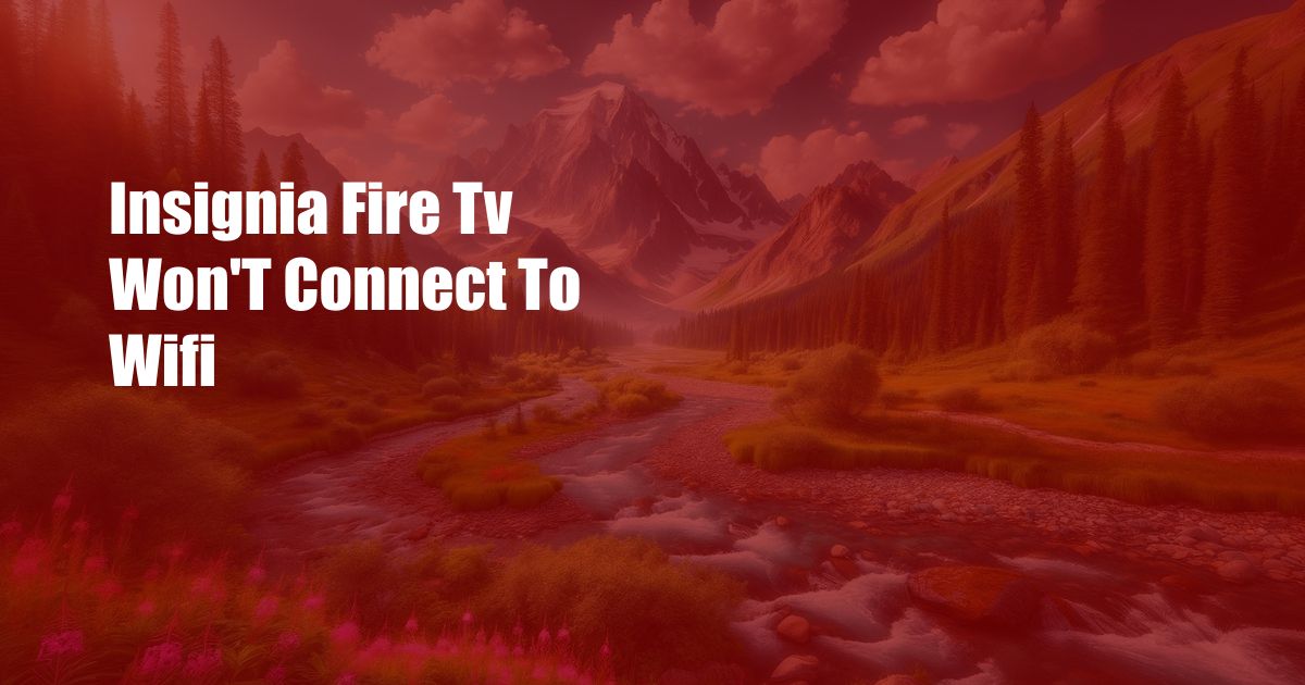 Insignia Fire Tv Won’T Connect To Wifi