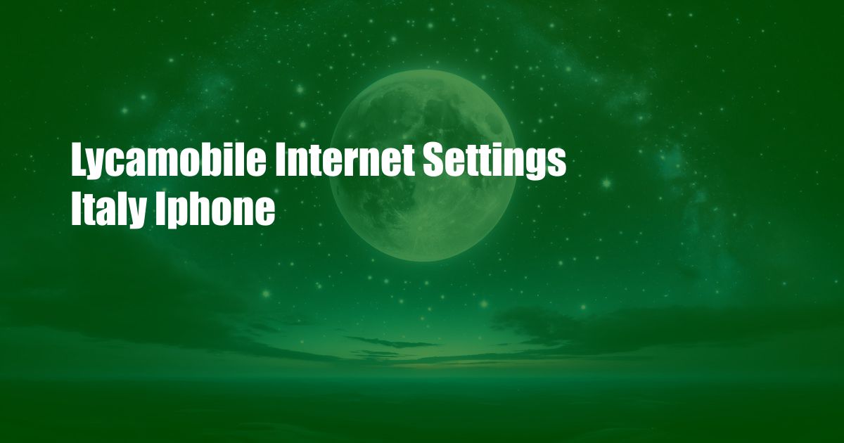 Lycamobile Internet Settings Italy Iphone