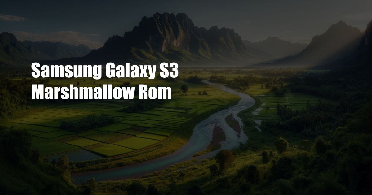 Samsung Galaxy S3 Marshmallow Rom