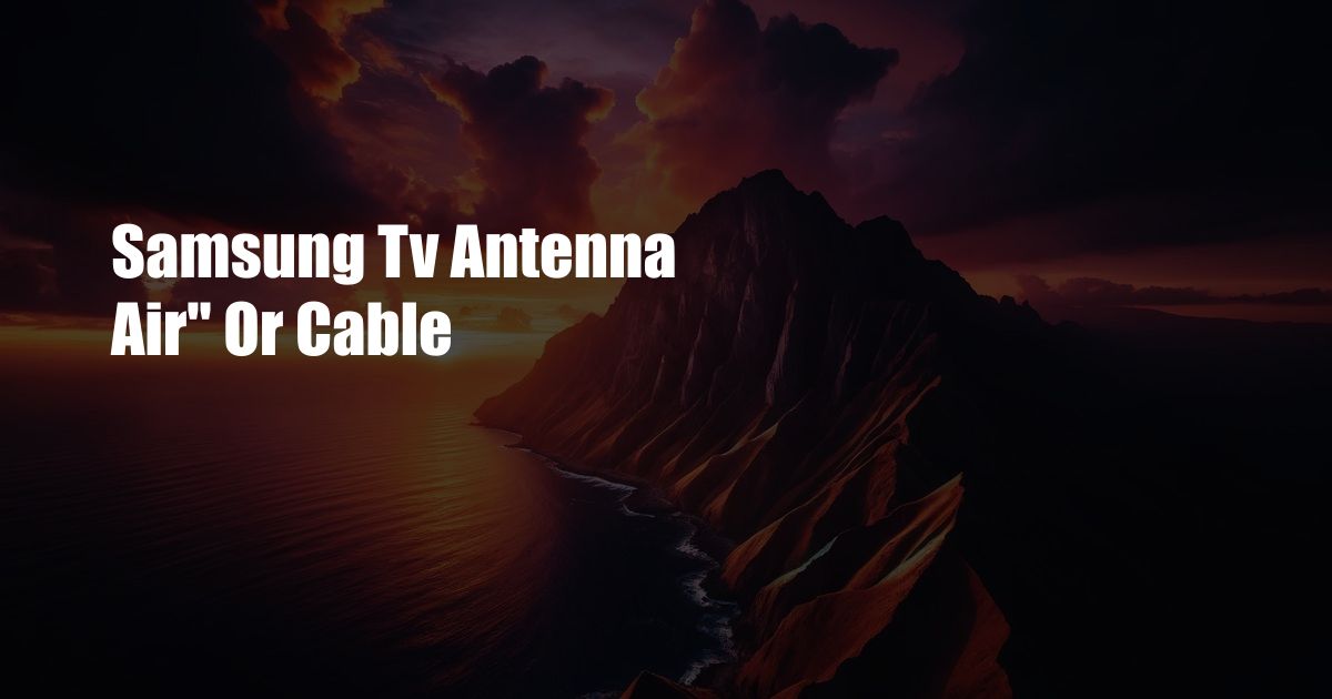 Samsung Tv Antenna Air” Or Cable