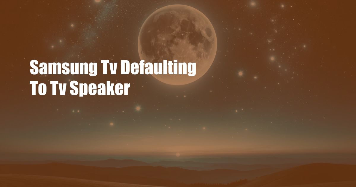 Samsung Tv Defaulting To Tv Speaker