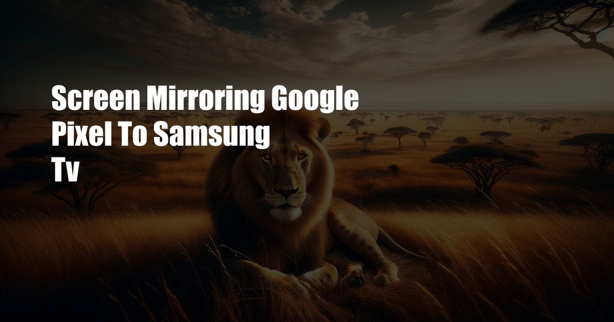 Screen Mirroring Google Pixel To Samsung Tv
