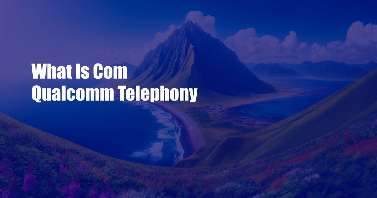 What Is Com Qualcomm Telephony