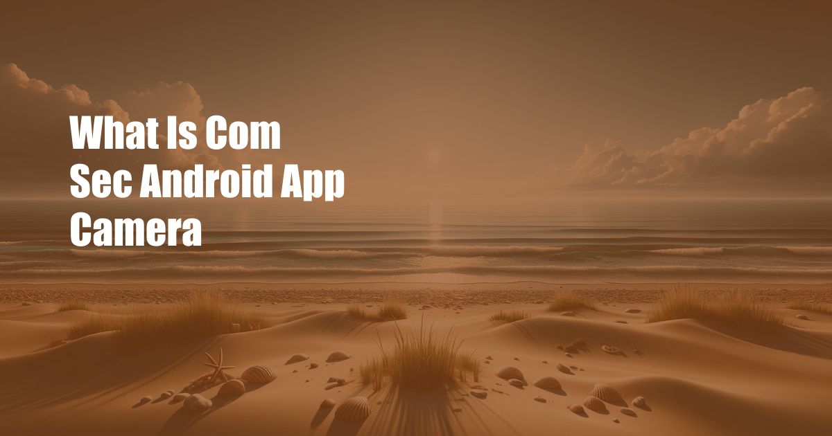 What Is Com Sec Android App Camera