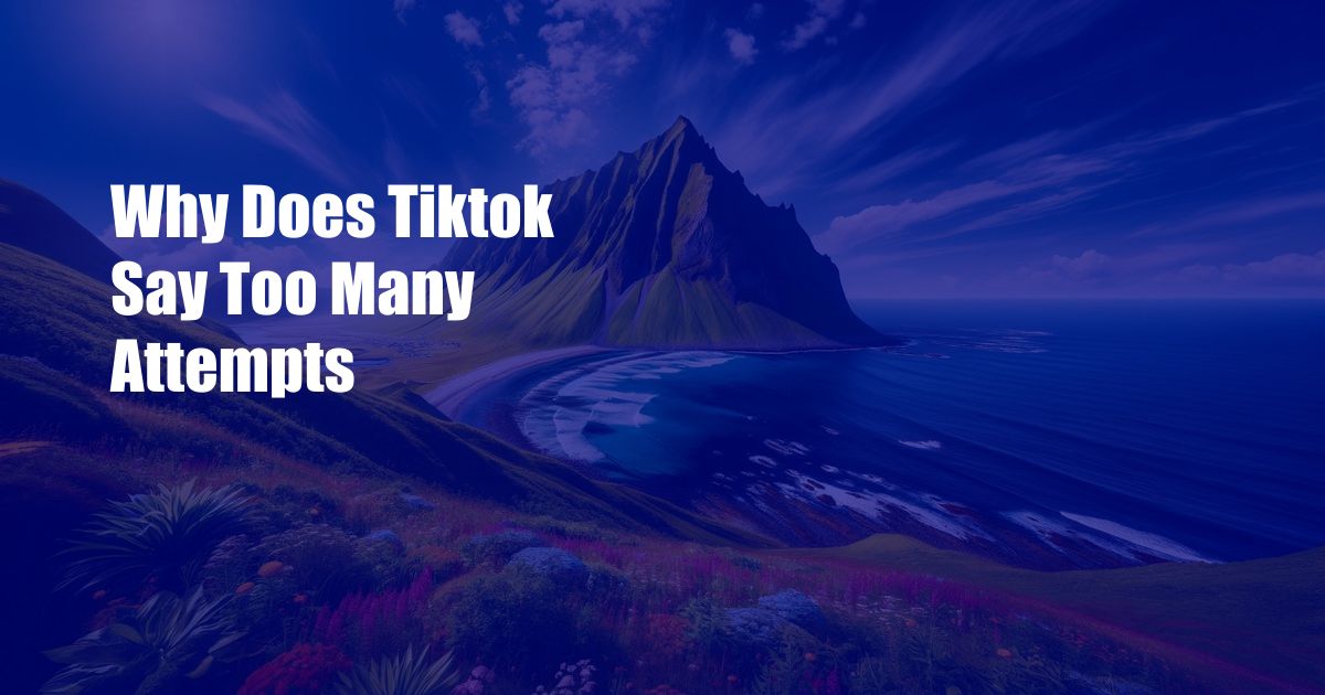 Why Does Tiktok Say Too Many Attempts