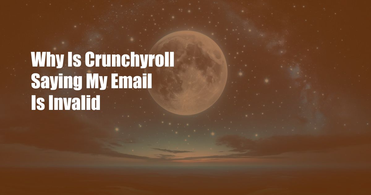 Why Is Crunchyroll Saying My Email Is Invalid
